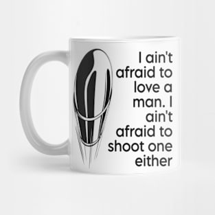 I ain't afraid to love a man. I ain't afraid to shoot one either Mug